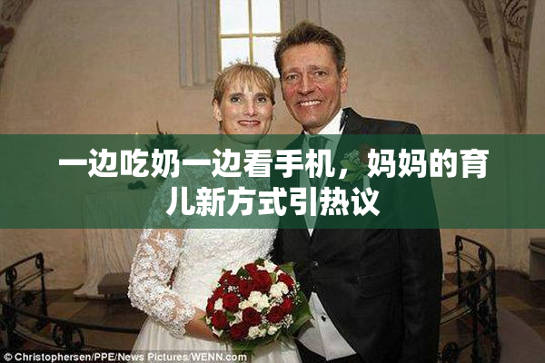 一边吃奶一边看手机，妈妈的育儿新方式引热议