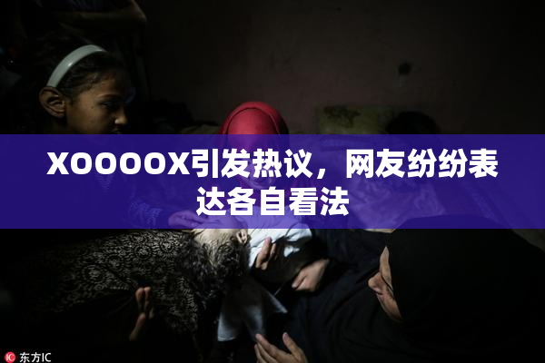 XOOOOX引发热议，网友纷纷表达各自看法