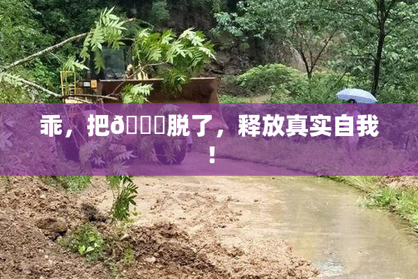 乖，把👙脱了，释放真实自我！