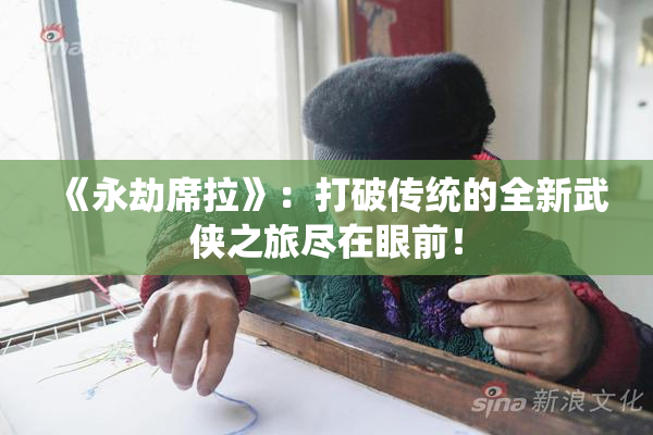 《永劫席拉》：打破传统的全新武侠之旅尽在眼前！