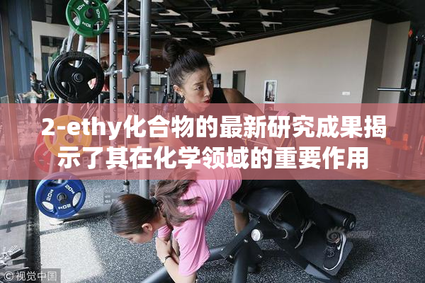 2-ethy化合物的最新研究成果揭示了其在化学领域的重要作用