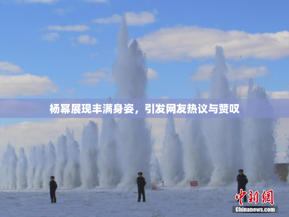 杨幂展现丰满身姿，引发网友热议与赞叹