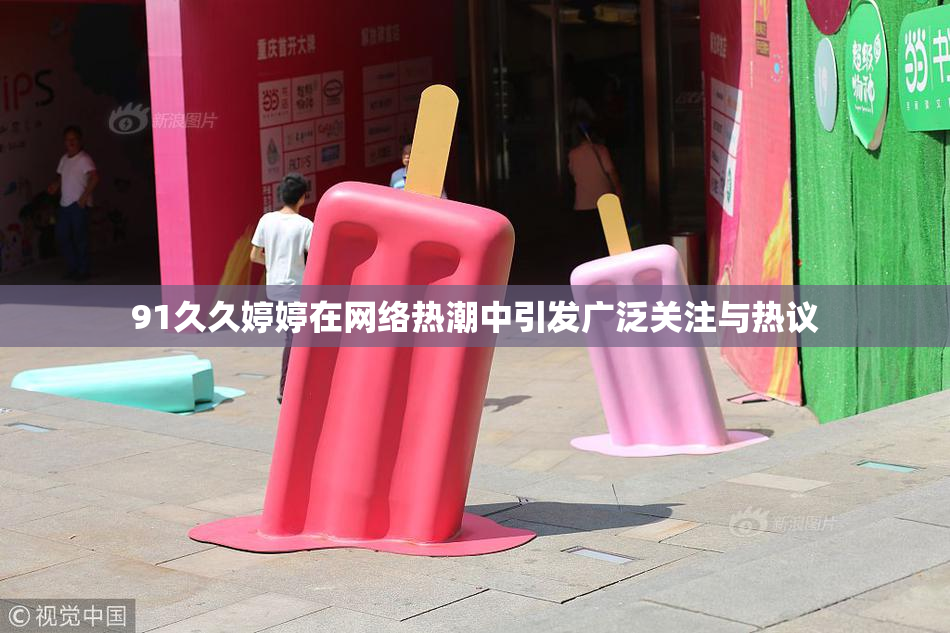 91久久婷婷在网络热潮中引发广泛关注与热议