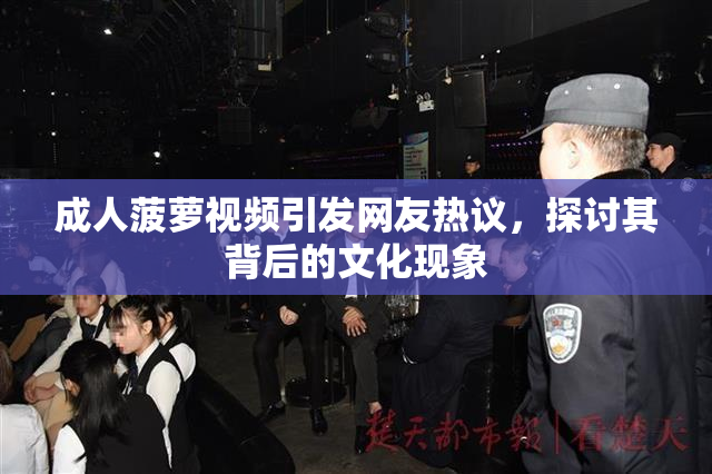 成人菠萝视频引发网友热议，探讨其背后的文化现象