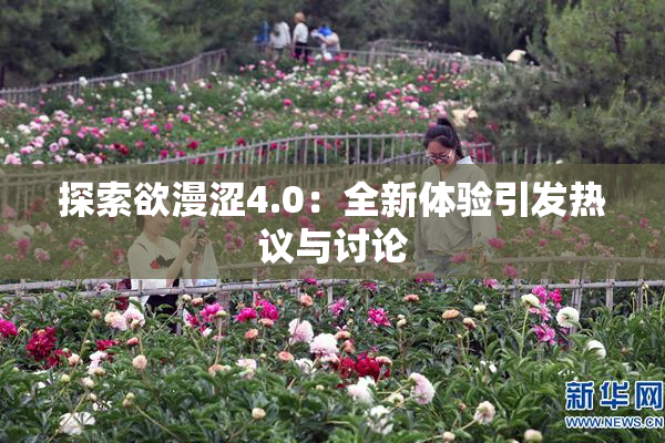探索欲漫涩4.0：全新体验引发热议与讨论