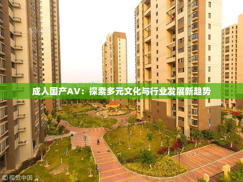 成人国产AV：探索多元文化与行业发展新趋势