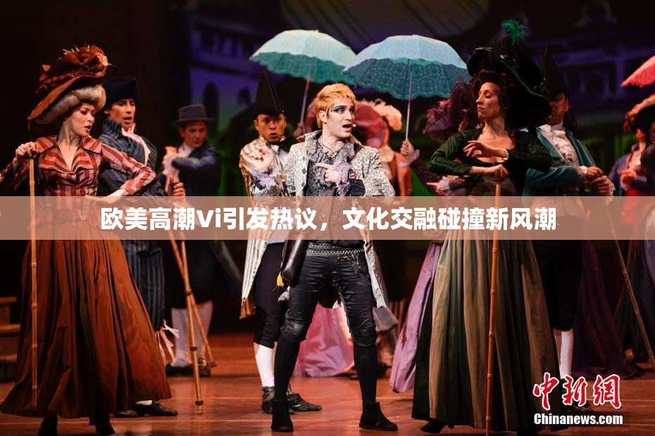 欧美高潮Vi引发热议，文化交融碰撞新风潮