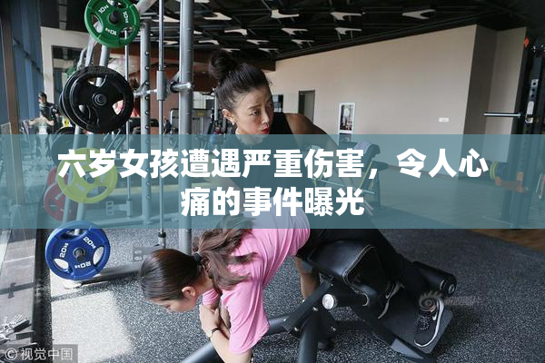 六岁女孩遭遇严重伤害，令人心痛的事件曝光