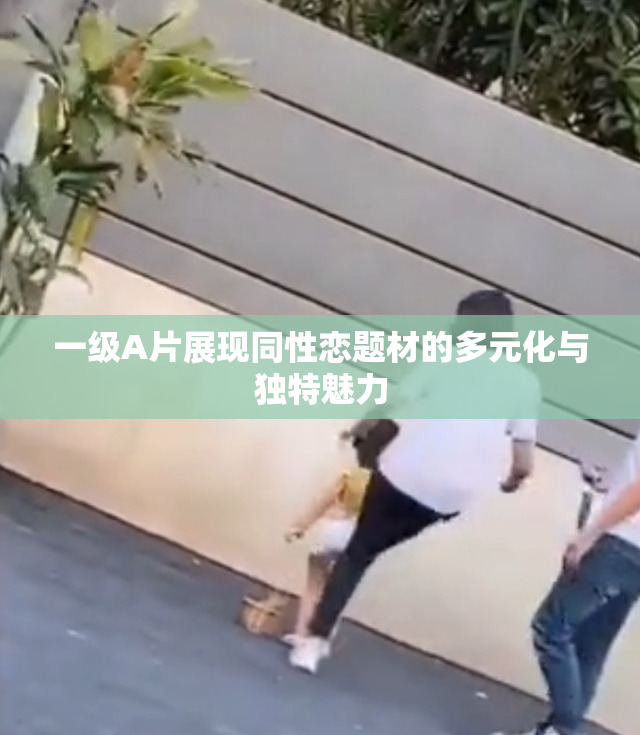 一级A片展现同性恋题材的多元化与独特魅力