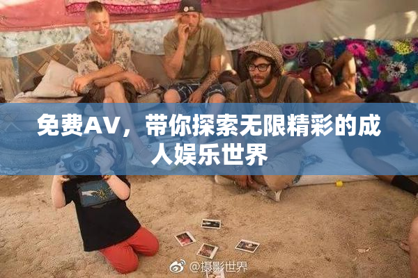 免费AV，带你探索无限精彩的成人娱乐世界