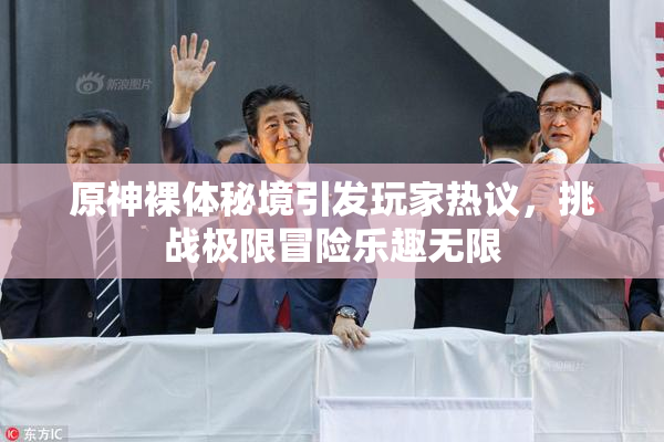 原神裸体秘境引发玩家热议，挑战极限冒险乐趣无限