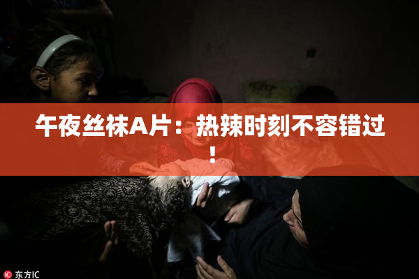 午夜丝袜A片：热辣时刻不容错过！
