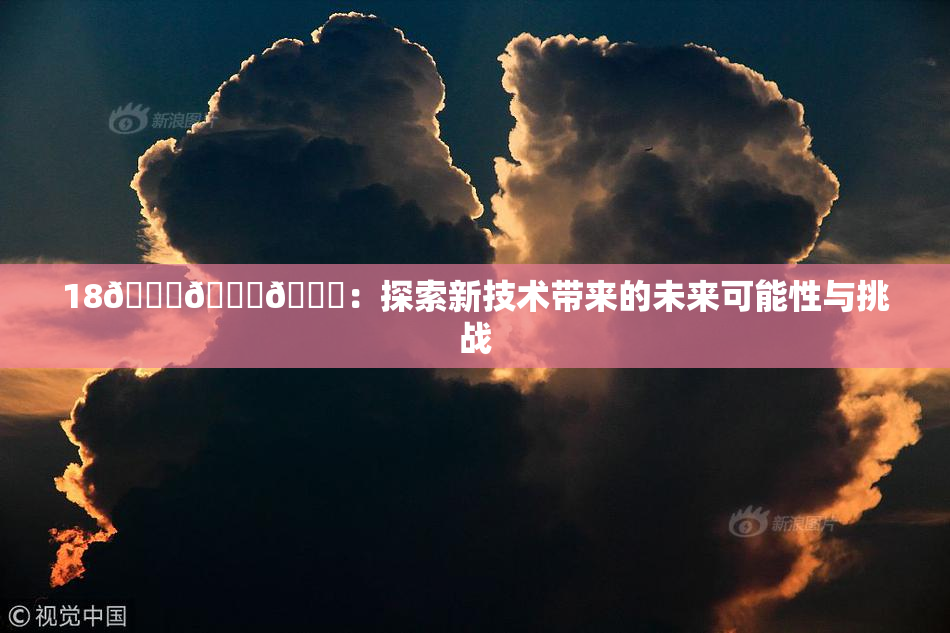 18🔞🍆🍑：探索新技术带来的未来可能性与挑战