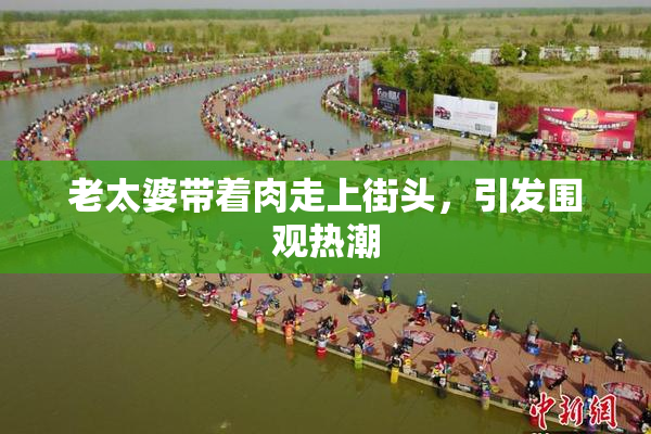 老太婆带着肉走上街头，引发围观热潮