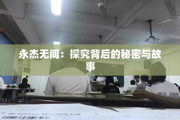永杰无间：探究背后的秘密与故事