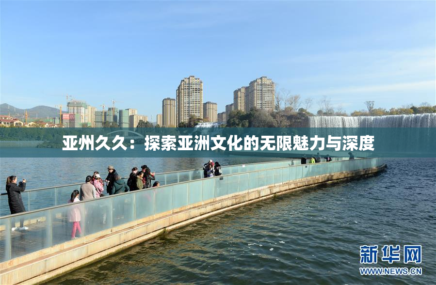 亚州久久：探索亚洲文化的无限魅力与深度