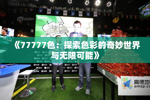 《77777色：探索色彩的奇妙世界与无限可能》