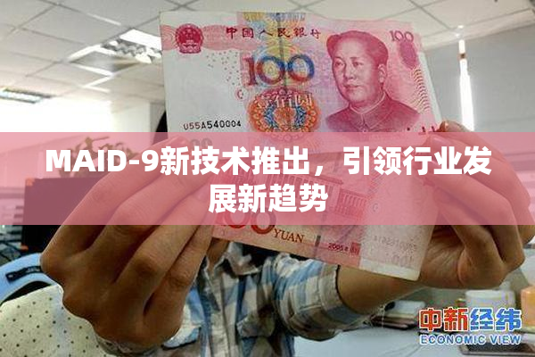 MAID-9新技术推出，引领行业发展新趋势