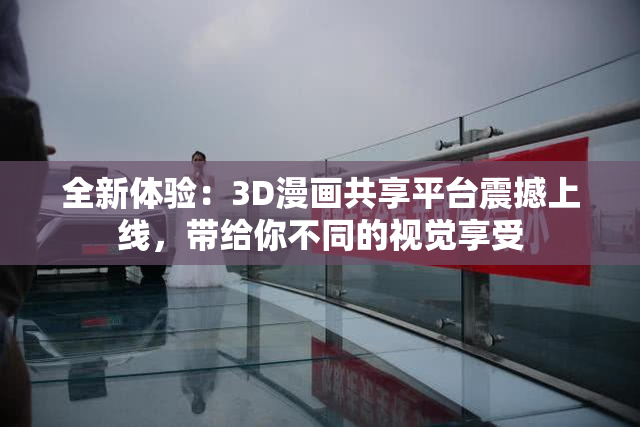 全新体验：3D漫画共享平台震撼上线，带给你不同的视觉享受