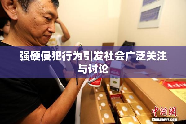 强硬侵犯行为引发社会广泛关注与讨论