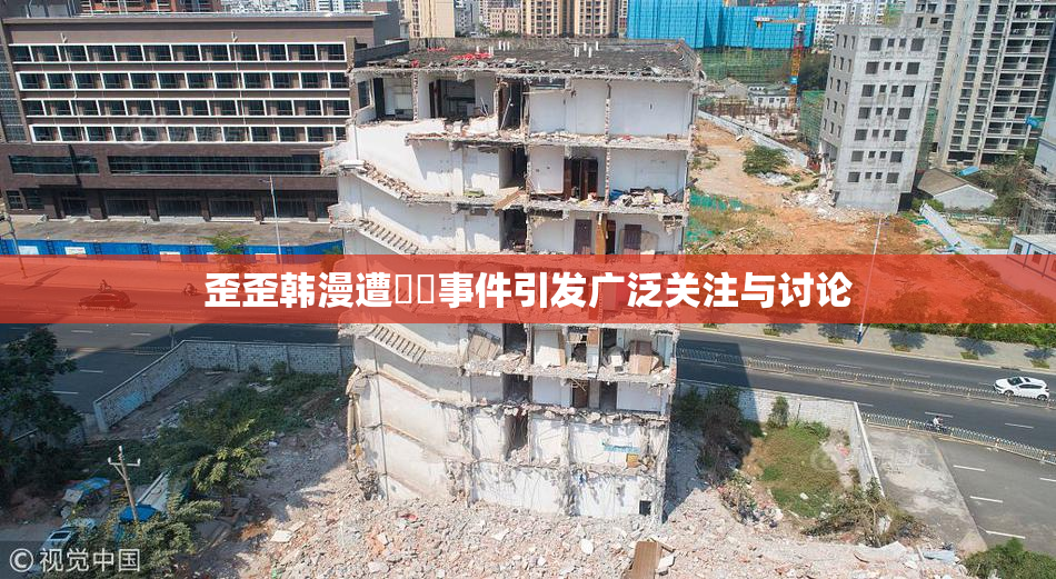歪歪韩漫遭❌‌事件引发广泛关注与讨论