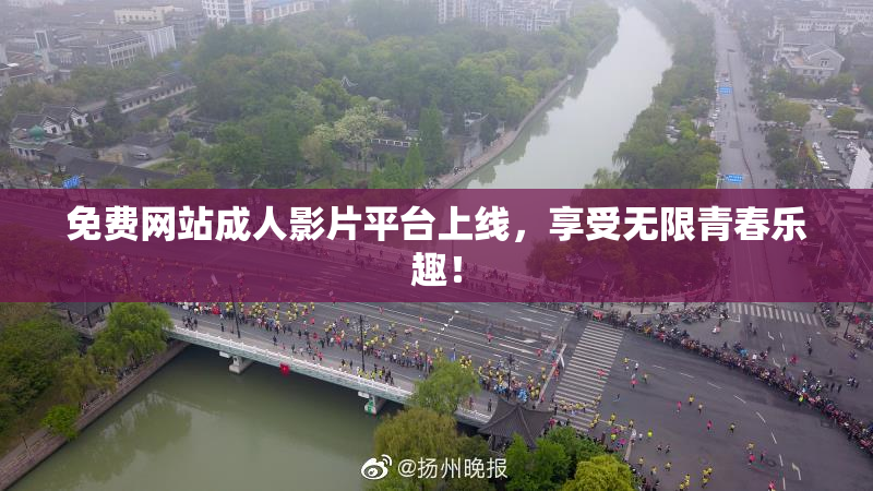 免费网站成人影片平台上线，享受无限青春乐趣！