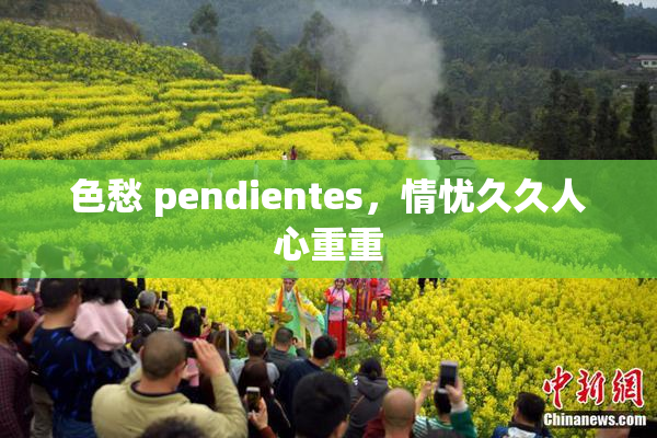 色愁 pendientes，情忧久久人心重重