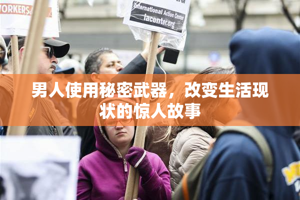 男人使用秘密武器，改变生活现状的惊人故事