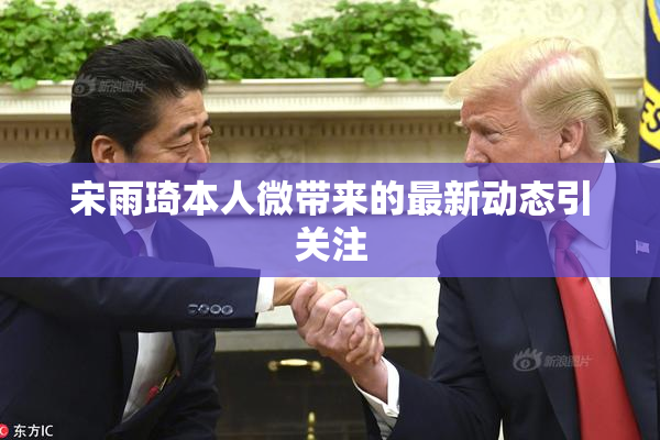 宋雨琦本人微带来的最新动态引关注