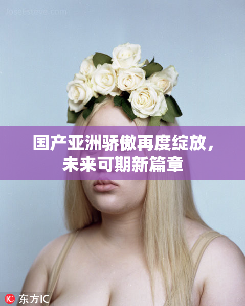国产亚洲骄傲再度绽放，未来可期新篇章