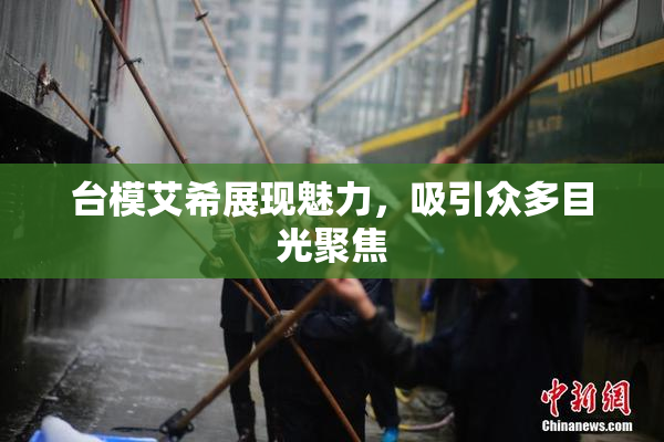 台模艾希展现魅力，吸引众多目光聚焦