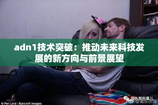 adn1技术突破：推动未来科技发展的新方向与前景展望