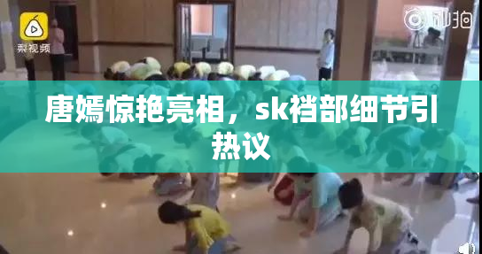 唐嫣惊艳亮相，sk裆部细节引热议