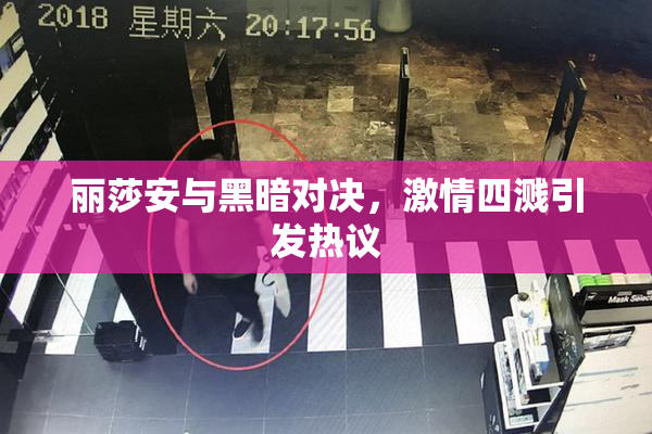 丽莎安与黑暗对决，激情四溅引发热议
