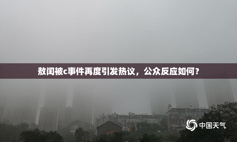 敖闰被c事件再度引发热议，公众反应如何？