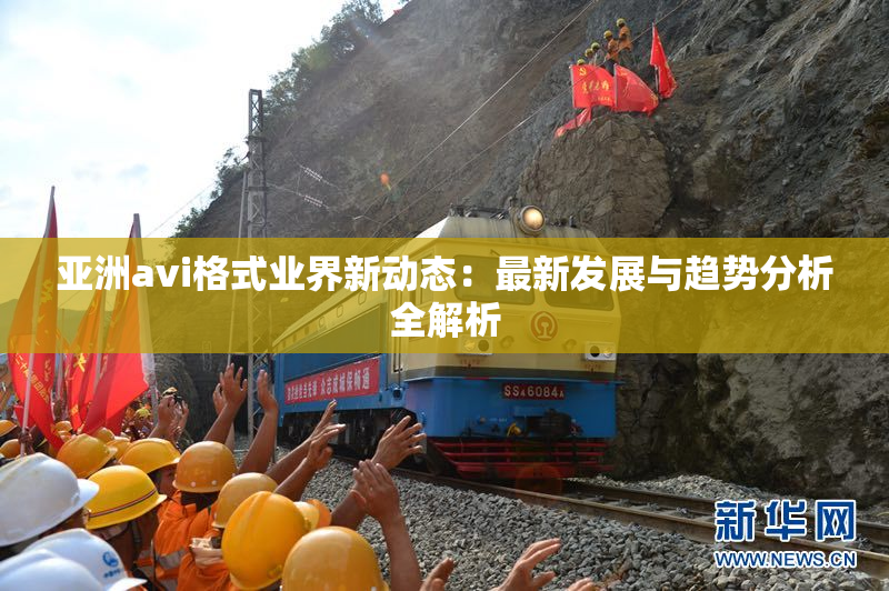 亚洲avi格式业界新动态：最新发展与趋势分析全解析