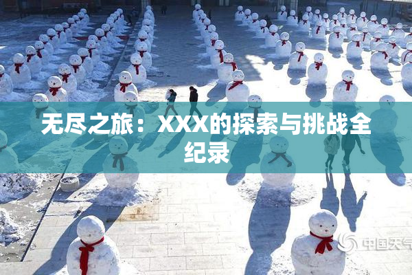 无尽之旅：XXX的探索与挑战全纪录