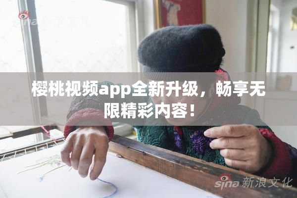 樱桃视频app全新升级，畅享无限精彩内容！