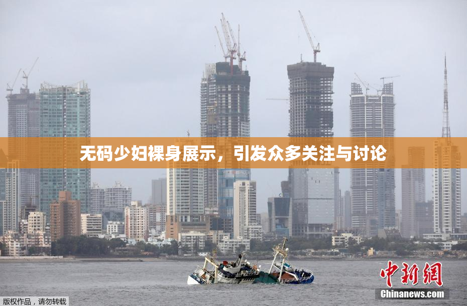 无码少妇裸身展示，引发众多关注与讨论