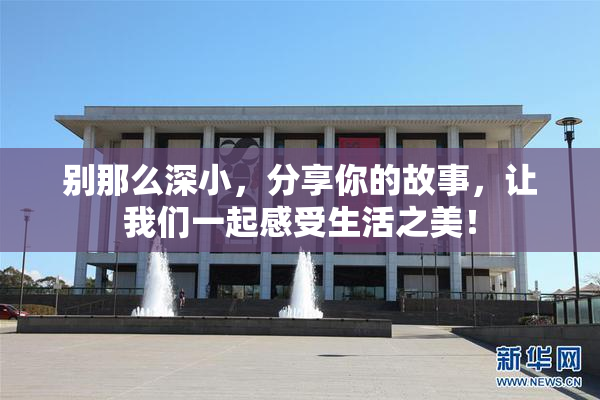 别那么深小，分享你的故事，让我们一起感受生活之美！