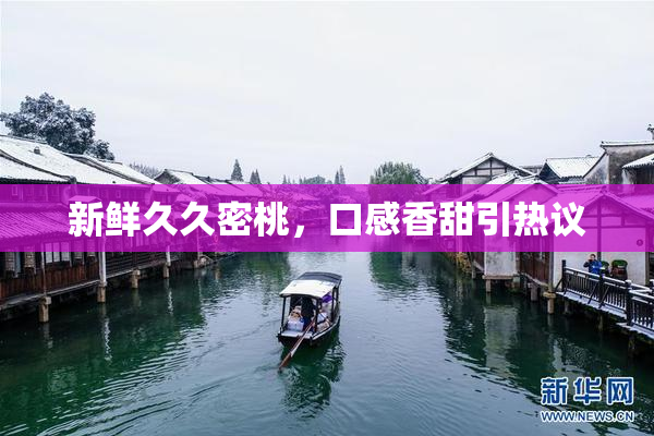 新鲜久久密桃，口感香甜引热议