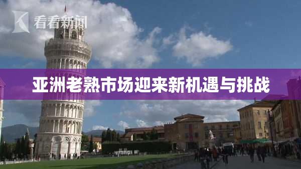 亚洲老熟市场迎来新机遇与挑战