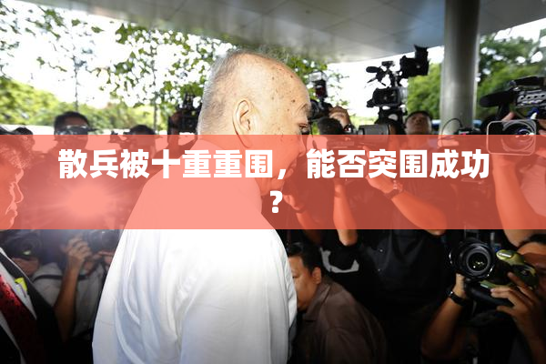 散兵被十重重围，能否突围成功？