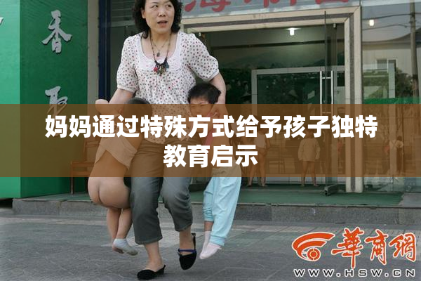 妈妈通过特殊方式给予孩子独特教育启示