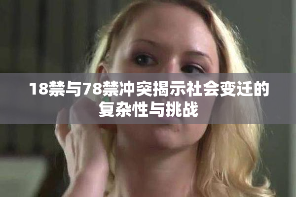 18禁与78禁冲突揭示社会变迁的复杂性与挑战
