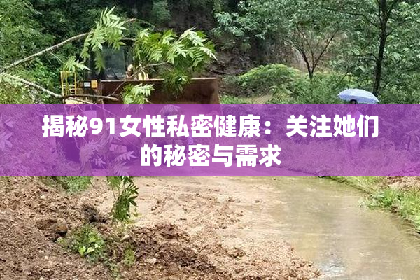 揭秘91女性私密健康：关注她们的秘密与需求