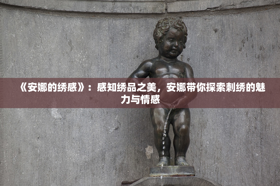 《安娜的绣感》：感知绣品之美，安娜带你探索刺绣的魅力与情感