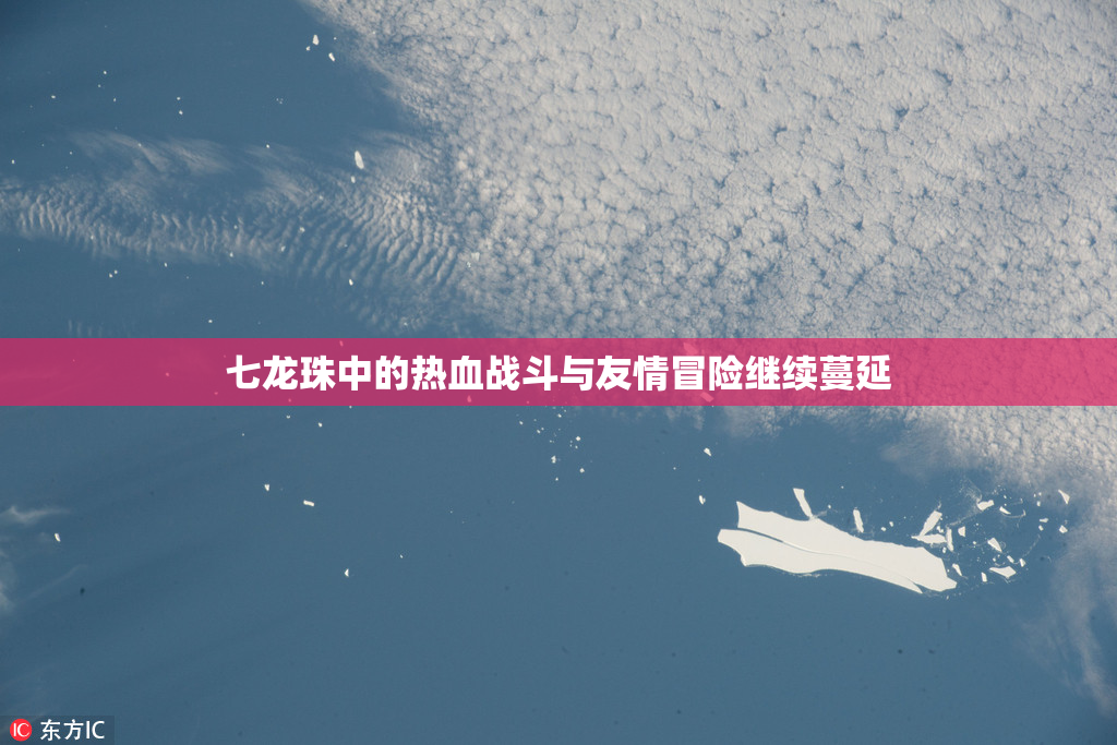 七龙珠中的热血战斗与友情冒险继续蔓延
