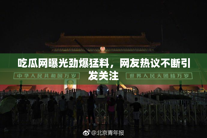 吃瓜网曝光劲爆猛料，网友热议不断引发关注