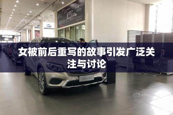 女被前后重写的故事引发广泛关注与讨论